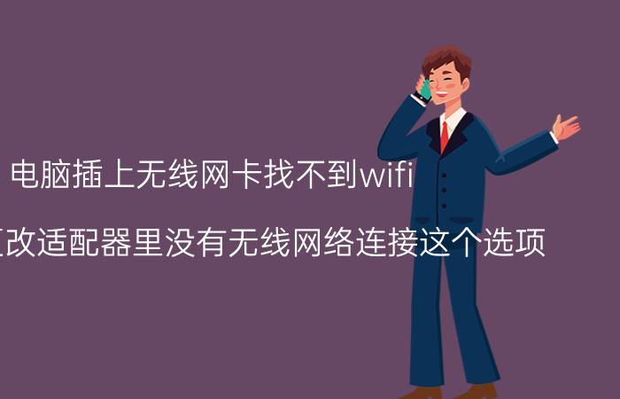 电脑插上无线网卡找不到wifi 为什么更改适配器里没有无线网络连接这个选项？